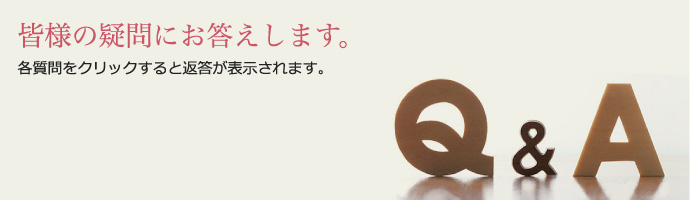 Q＆A　皆様の疑問にお答えします。各質問をクリックすると返答が表示されます。